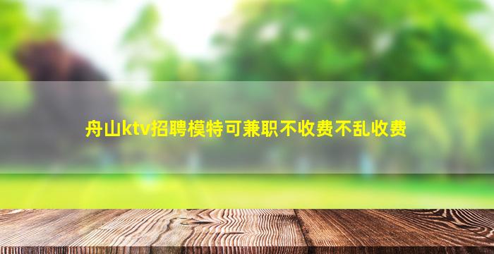 舟山ktv招聘模特可兼职不收费不乱收费